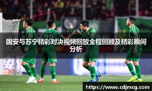 国安与苏宁精彩对决视频回放全程回顾及精彩瞬间分析